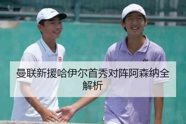 曼联新援哈伊尔首秀对阵阿森纳全解析 - LEJING